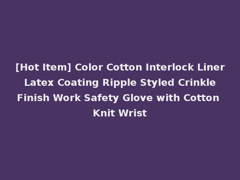 [Hot Item] Color Cotton Interlock Liner Latex Coating Ripple Styled Crinkle Finish Work Safety Glove with Cotton Knit Wrist
