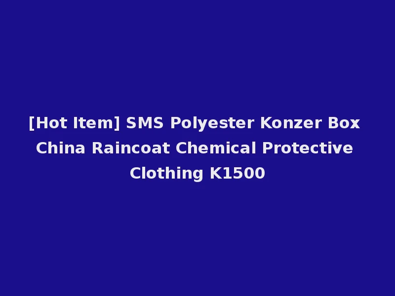 [Hot Item] SMS Polyester Konzer Box China Raincoat Chemical Protective Clothing K1500