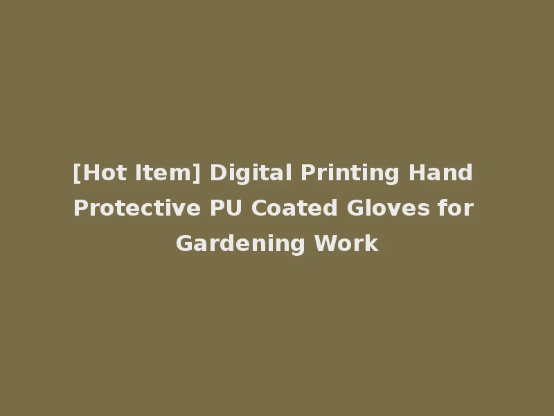 [Hot Item] Digital Printing Hand Protective PU Coated Gloves for Gardening Work