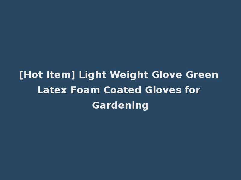 [Hot Item] Light Weight Glove Green Latex Foam Coated Gloves for Gardening