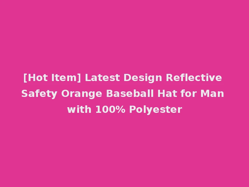 [Hot Item] Latest Design Reflective Safety Orange Baseball Hat for Man with 100% Polyester