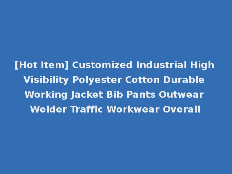 [Hot Item] Customized Industrial High Visibility Polyester Cotton Durable Working Jacket Bib Pants Outwear Welder Traffic Workwear Overall