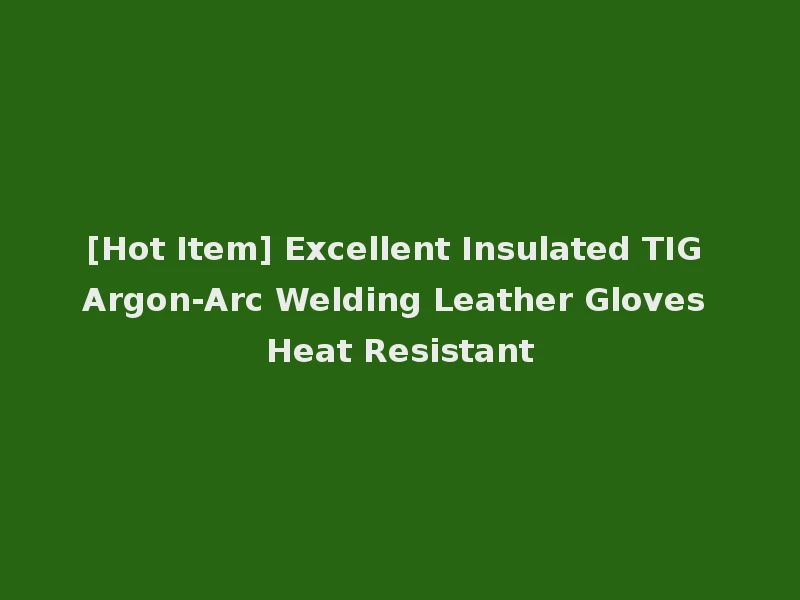 [Hot Item] Excellent Insulated TIG Argon-Arc Welding Leather Gloves Heat Resistant