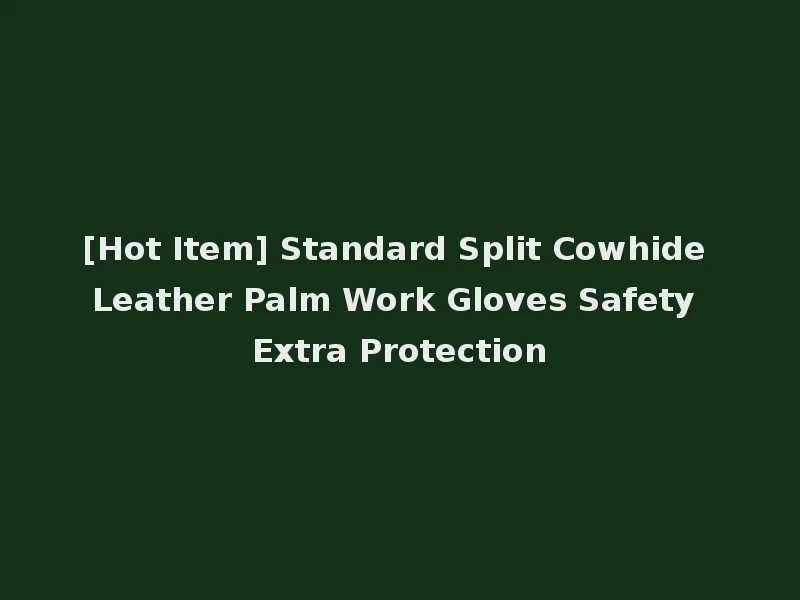 [Hot Item] Standard Split Cowhide Leather Palm Work Gloves Safety Extra Protection