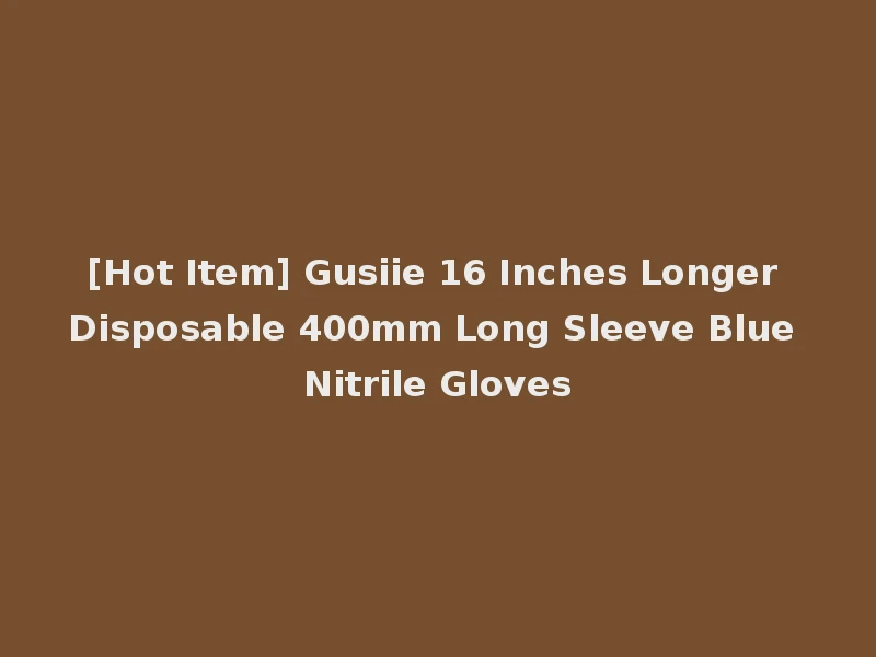 [Hot Item] Gusiie 16 Inches Longer Disposable 400mm Long Sleeve Blue Nitrile Gloves