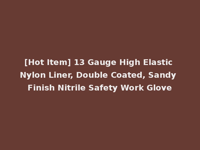 [Hot Item] 13 Gauge High Elastic Nylon Liner, Double Coated, Sandy Finish Nitrile Safety Work Glove
