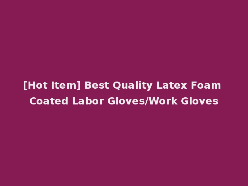[Hot Item] Best Quality Latex Foam Coated Labor Gloves/Work Gloves