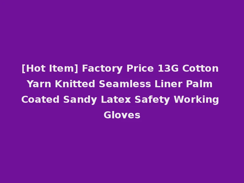 [Hot Item] Factory Price 13G Cotton Yarn Knitted Seamless Liner Palm Coated Sandy Latex Safety Working Gloves