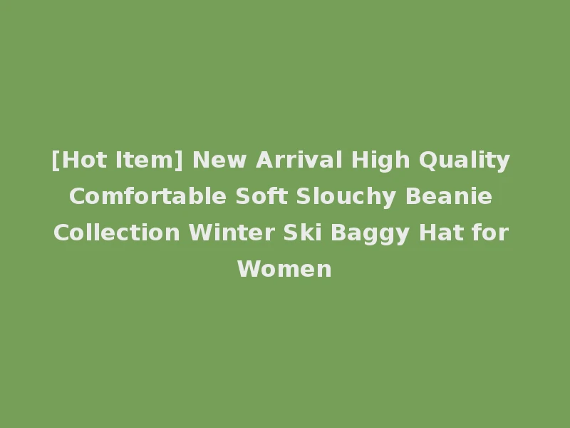 [Hot Item] New Arrival High Quality Comfortable Soft Slouchy Beanie Collection Winter Ski Baggy Hat for Women