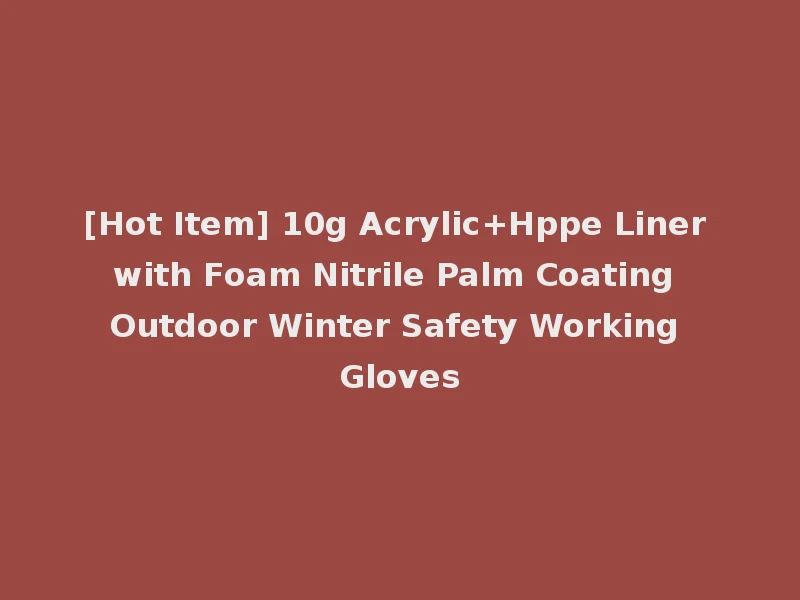 [Hot Item] 10g Acrylic+Hppe Liner with Foam Nitrile Palm Coating Outdoor Winter Safety Working Gloves