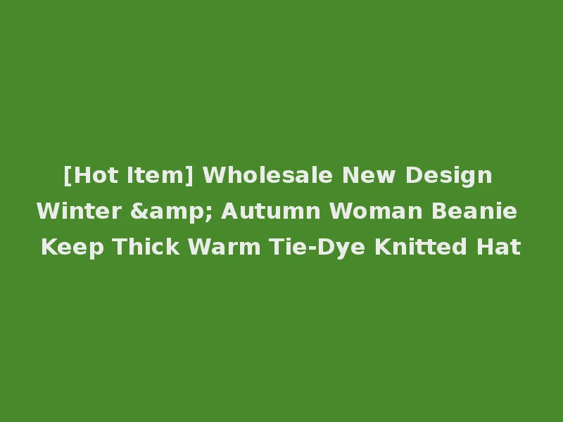 [Hot Item] Wholesale New Design Winter & Autumn Woman Beanie Keep Thick Warm Tie-Dye Knitted Hat