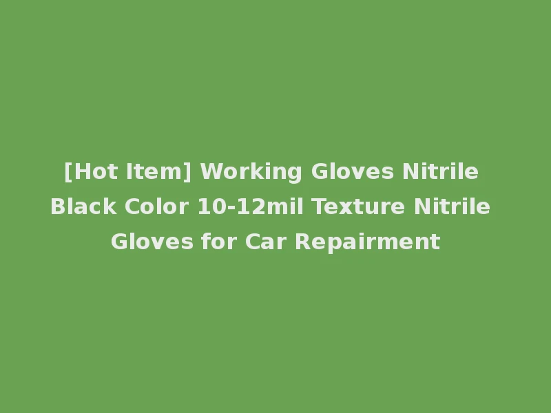 [Hot Item] Working Gloves Nitrile Black Color 10-12mil Texture Nitrile Gloves for Car Repairment