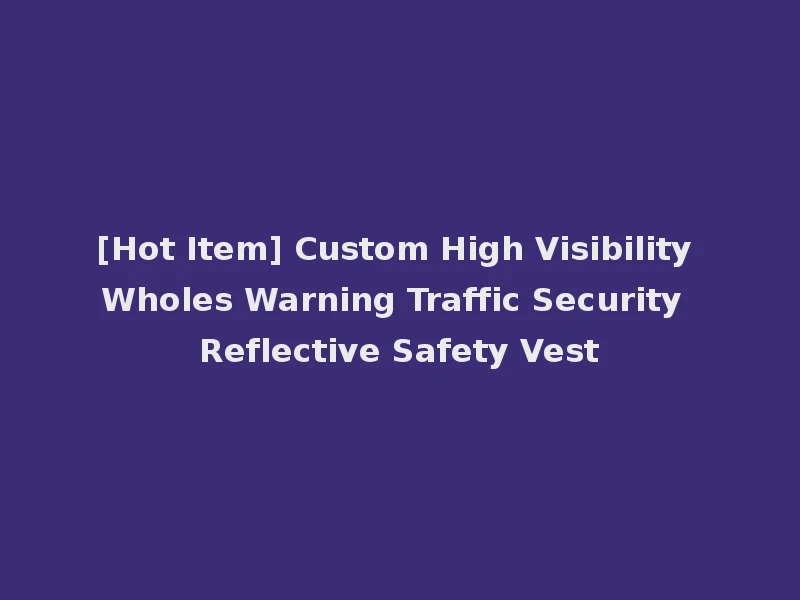 [Hot Item] Custom High Visibility Wholes Warning Traffic Security Reflective Safety Vest