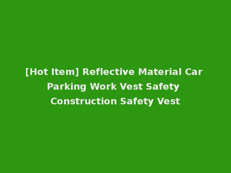 [Hot Item] Reflective Material Car Parking Work Vest Safety Construction Safety Vest