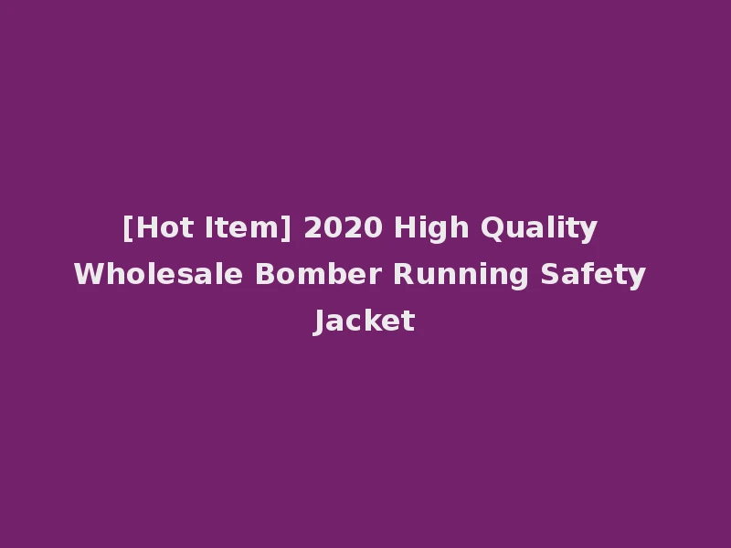 [Hot Item] 2020 High Quality Wholesale Bomber Running Safety Jacket