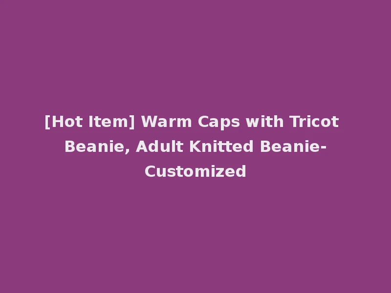 [Hot Item] Warm Caps with Tricot Beanie, Adult Knitted Beanie-Customized