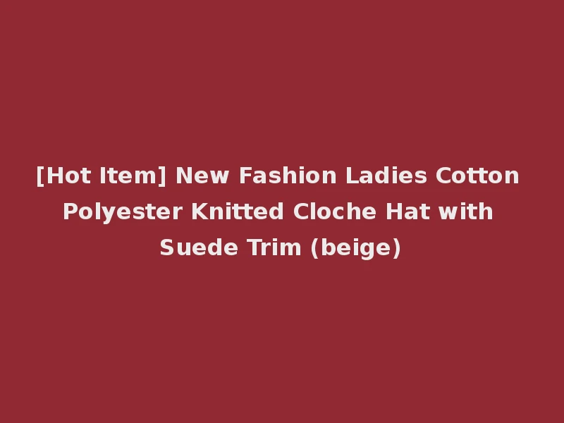 [Hot Item] New Fashion Ladies Cotton Polyester Knitted Cloche Hat with Suede Trim (beige)