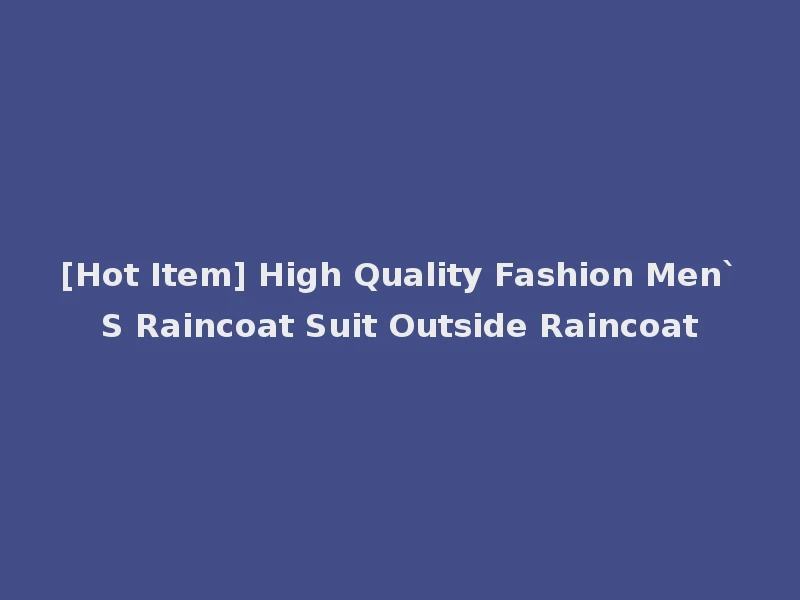 [Hot Item] High Quality Fashion Men`S Raincoat Suit Outside Raincoat