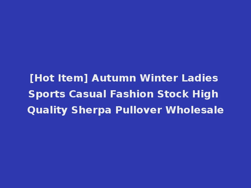 [Hot Item] Autumn Winter Ladies Sports Casual Fashion Stock High Quality Sherpa Pullover Wholesale