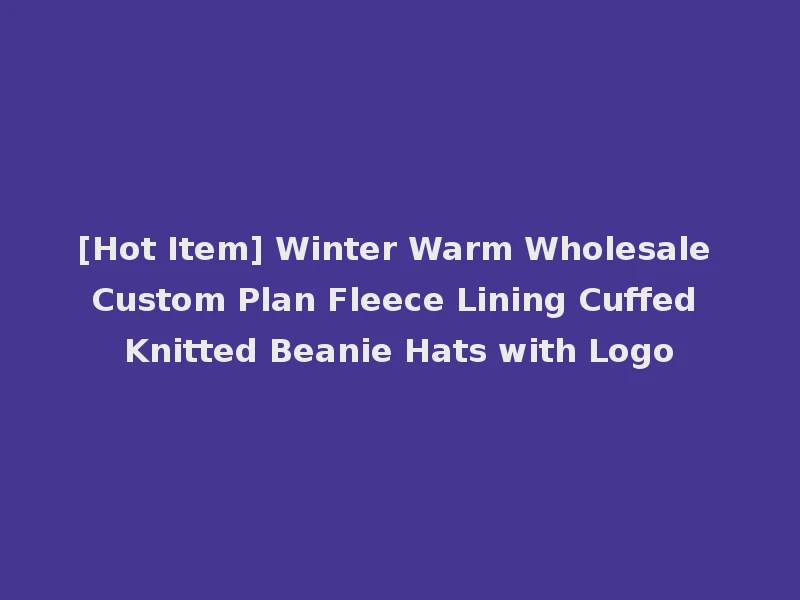 [Hot Item] Winter Warm Wholesale Custom Plan Fleece Lining Cuffed Knitted Beanie Hats with Logo