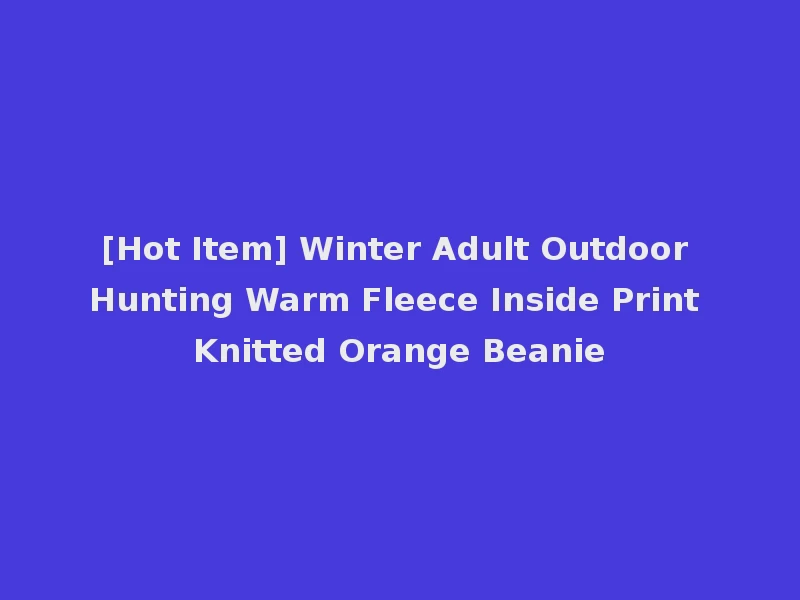 [Hot Item] Winter Adult Outdoor Hunting Warm Fleece Inside Print Knitted Orange Beanie