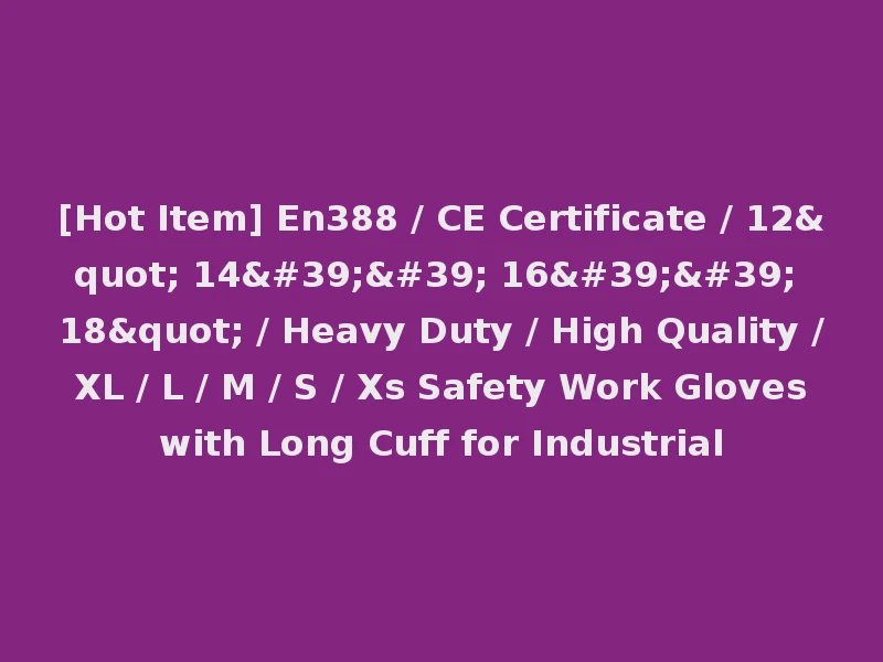 [Hot Item] En388 / CE Certificate / 12" 14'' 16'' 18" / Heavy Duty / High Quality / XL / L / M / S / Xs Safety Work Gloves with Long Cuff for Industrial