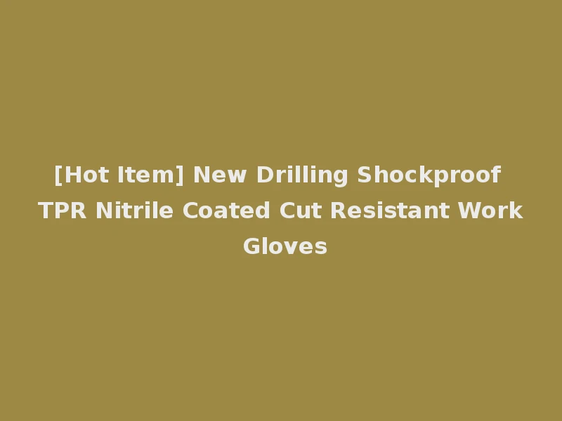 [Hot Item] New Drilling Shockproof TPR Nitrile Coated Cut Resistant Work Gloves