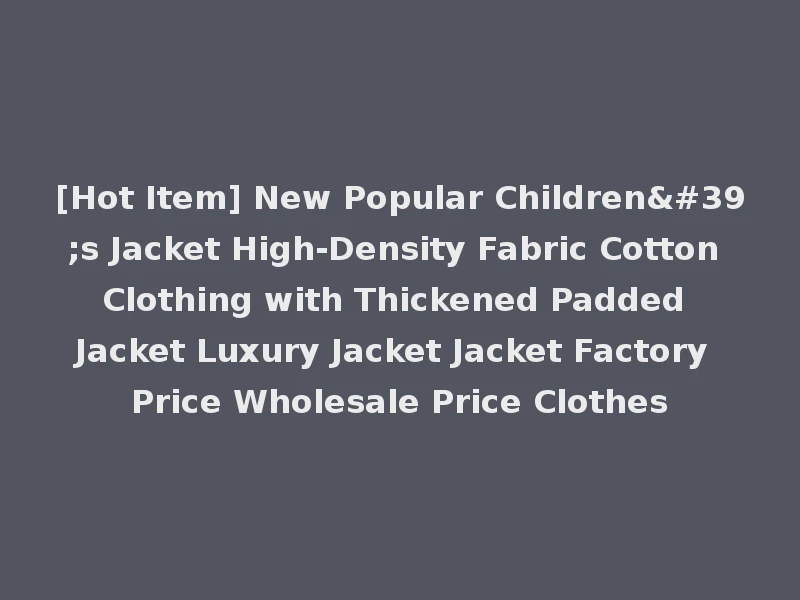 [Hot Item] New Popular Children's Jacket High-Density Fabric Cotton Clothing with Thickened Padded Jacket Luxury Jacket Jacket Factory Price Wholesale Price Clothes