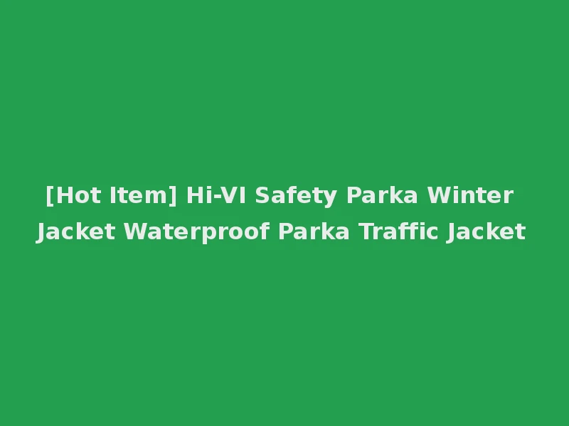 [Hot Item] Hi-VI Safety Parka Winter Jacket Waterproof Parka Traffic Jacket