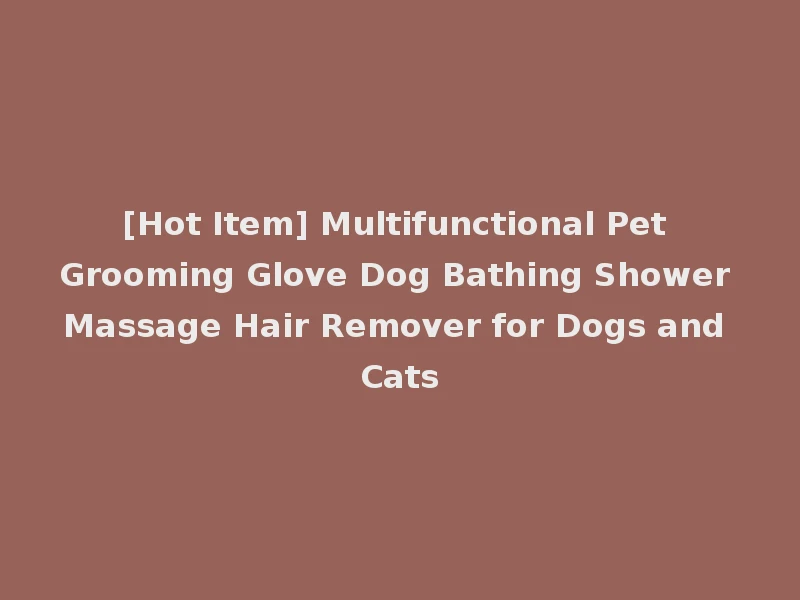[Hot Item] Multifunctional Pet Grooming Glove Dog Bathing Shower Massage Hair Remover for Dogs and Cats