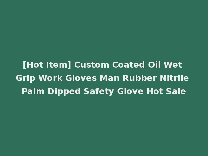 [Hot Item] Custom Coated Oil Wet Grip Work Gloves Man Rubber Nitrile Palm Dipped Safety Glove Hot Sale