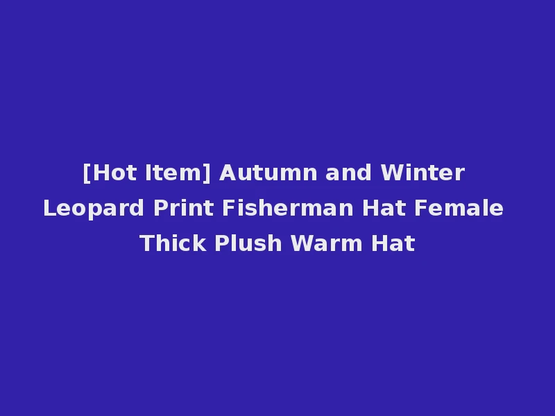 [Hot Item] Autumn and Winter Leopard Print Fisherman Hat Female Thick Plush Warm Hat