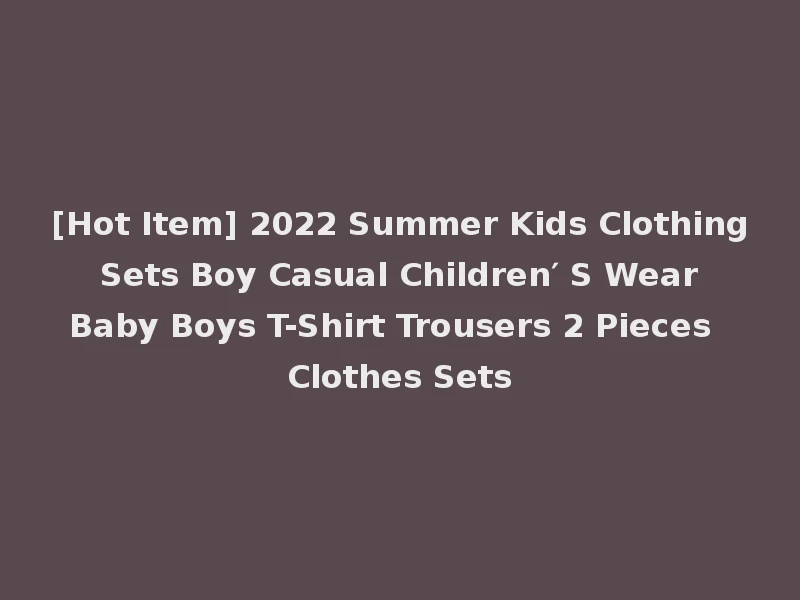 [Hot Item] 2022 Summer Kids Clothing Sets Boy Casual Children′ S Wear Baby Boys T-Shirt Trousers 2 Pieces Clothes Sets