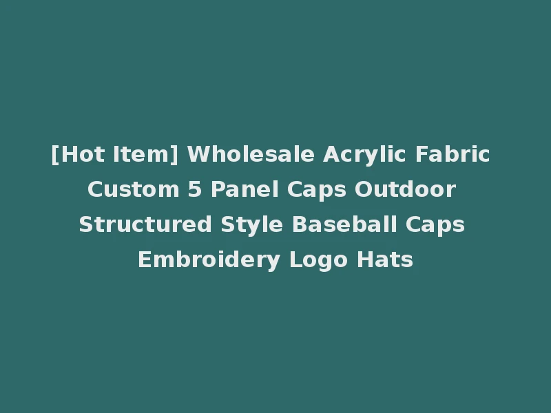 [Hot Item] Wholesale Acrylic Fabric Custom 5 Panel Caps Outdoor Structured Style Baseball Caps Embroidery Logo Hats