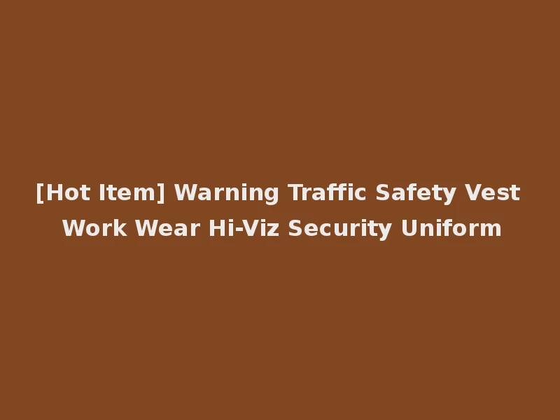 [Hot Item] Warning Traffic Safety Vest Work Wear Hi-Viz Security Uniform