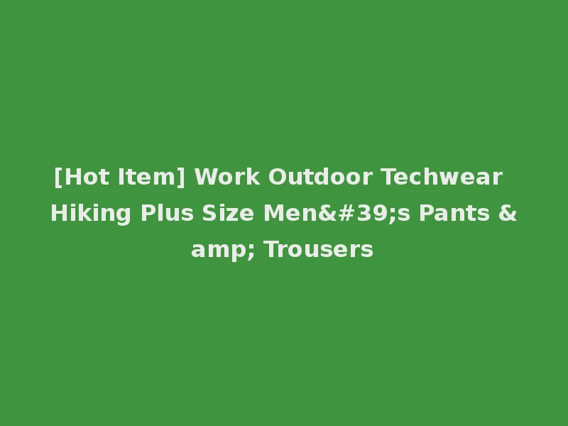 [Hot Item] Work Outdoor Techwear Hiking Plus Size Men's Pants & Trousers