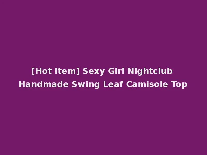 [Hot Item] Sexy Girl Nightclub Handmade Swing Leaf Camisole Top