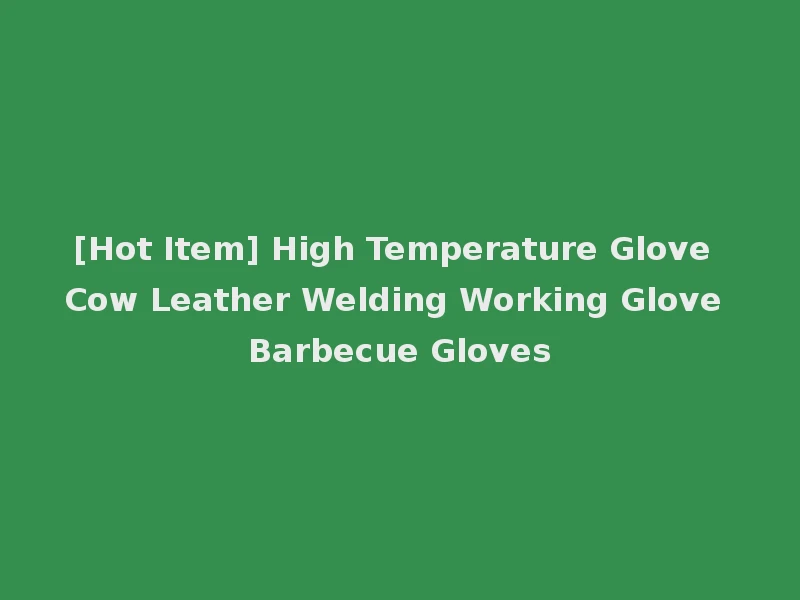 [Hot Item] High Temperature Glove Cow Leather Welding Working Glove Barbecue Gloves
