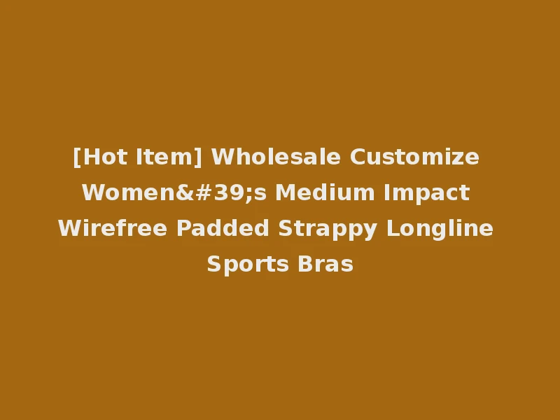 [Hot Item] Wholesale Customize Women's Medium Impact Wirefree Padded Strappy Longline Sports Bras