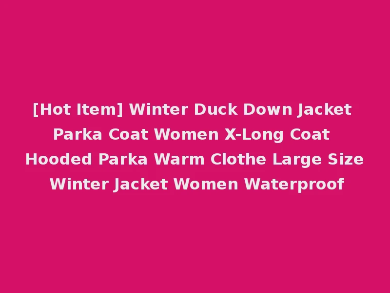 [Hot Item] Winter Duck Down Jacket Parka Coat Women X-Long Coat Hooded Parka Warm Clothe Large Size Winter Jacket Women Waterproof