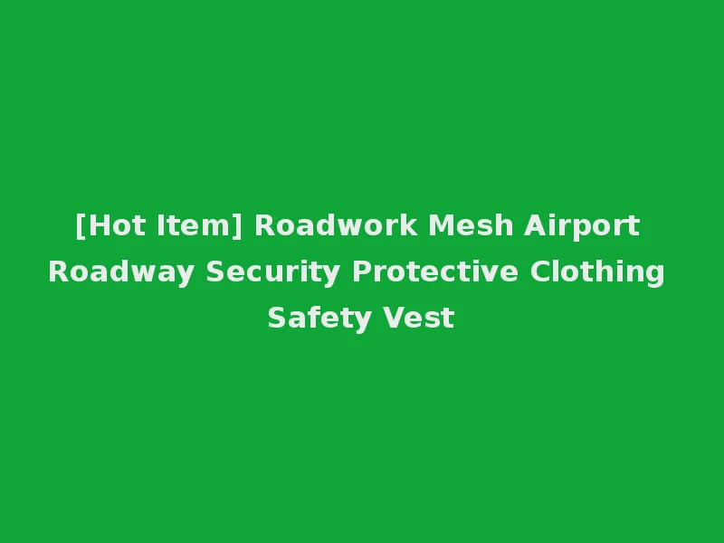 [Hot Item] Roadwork Mesh Airport Roadway Security Protective Clothing Safety Vest