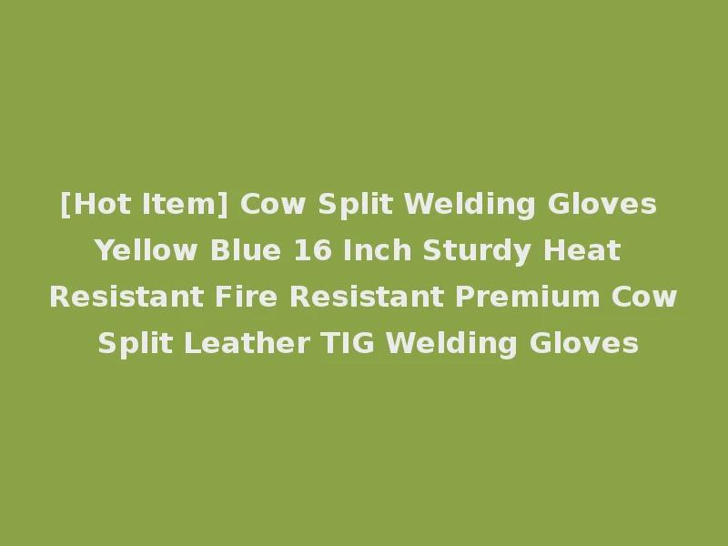 [Hot Item] Cow Split Welding Gloves Yellow Blue 16 Inch Sturdy Heat Resistant Fire Resistant Premium Cow Split Leather TIG Welding Gloves