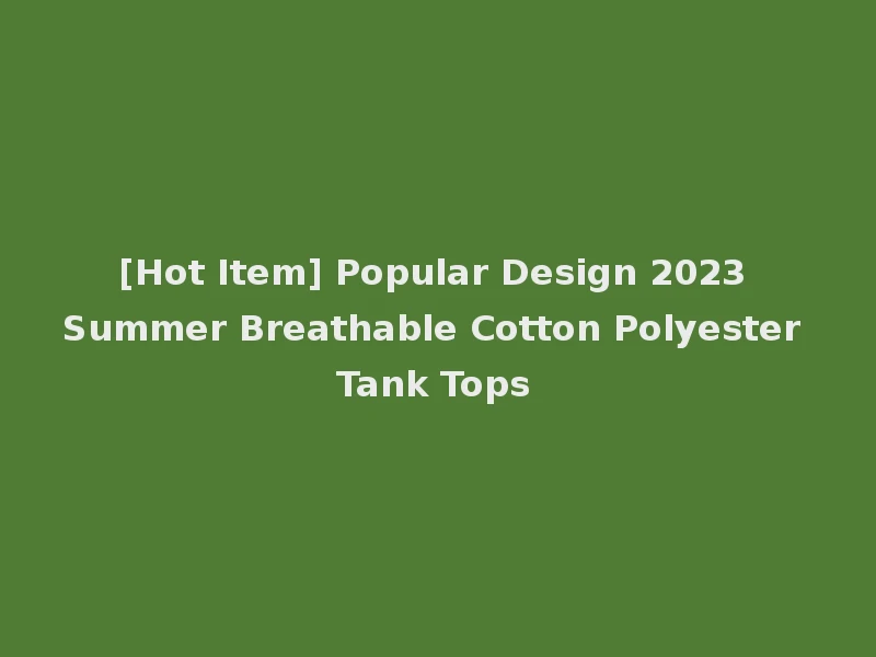 [Hot Item] Popular Design 2023 Summer Breathable Cotton Polyester Tank Tops