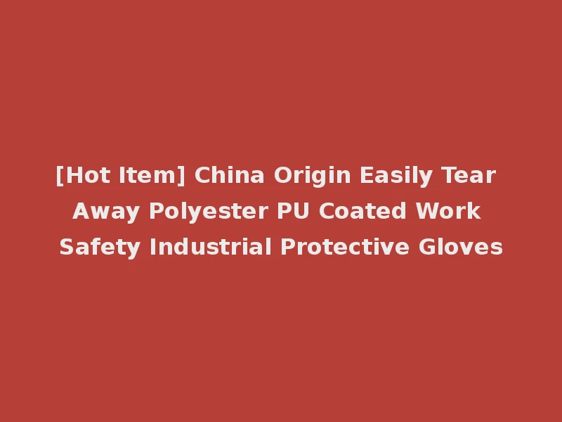[Hot Item] China Origin Easily Tear Away Polyester PU Coated Work Safety Industrial Protective Gloves