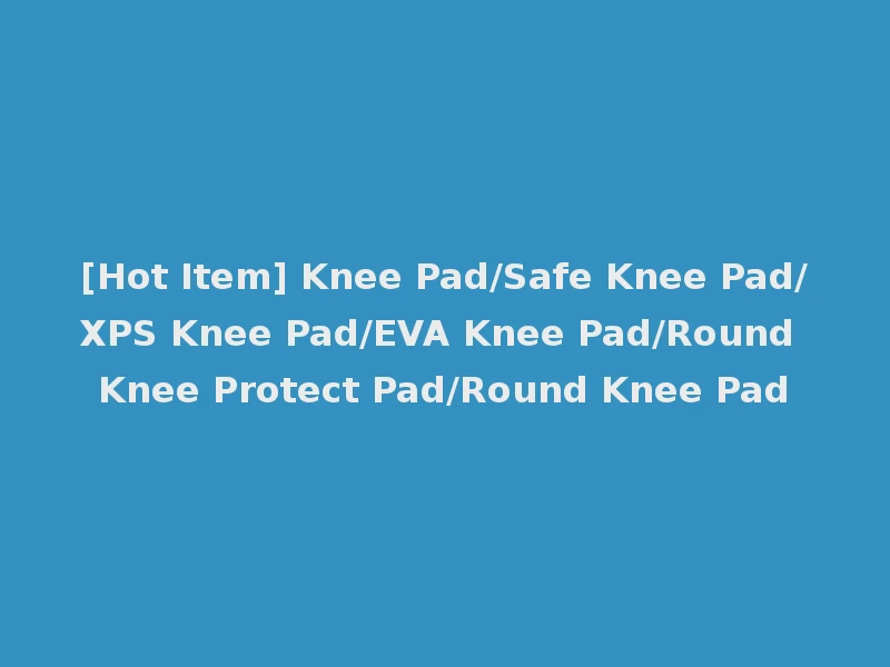 [Hot Item] Knee Pad/Safe Knee Pad/XPS Knee Pad/EVA Knee Pad/Round Knee Protect Pad/Round Knee Pad