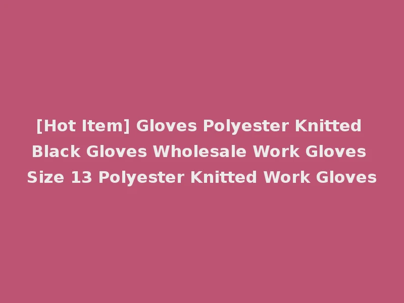 [Hot Item] Gloves Polyester Knitted Black Gloves Wholesale Work Gloves Size 13 Polyester Knitted Work Gloves