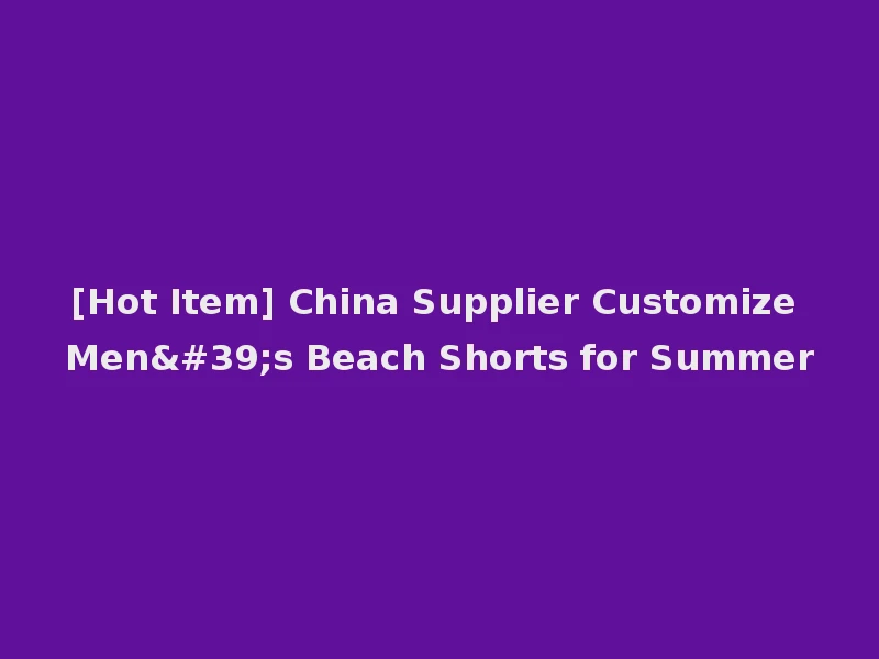 [Hot Item] China Supplier Customize Men's Beach Shorts for Summer