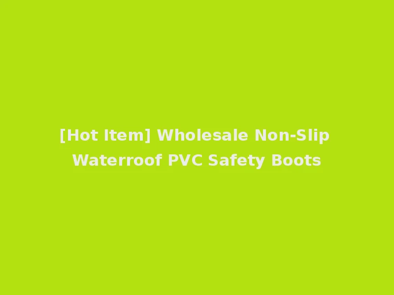 [Hot Item] Wholesale Non-Slip Waterroof PVC Safety Boots