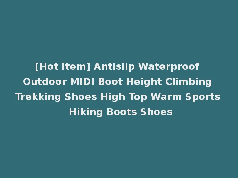 [Hot Item] Antislip Waterproof Outdoor MIDI Boot Height Climbing Trekking Shoes High Top Warm Sports Hiking Boots Shoes