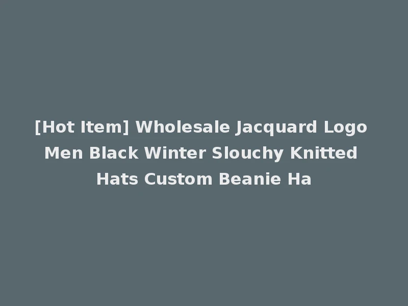 [Hot Item] Wholesale Jacquard Logo Men Black Winter Slouchy Knitted Hats Custom Beanie Ha